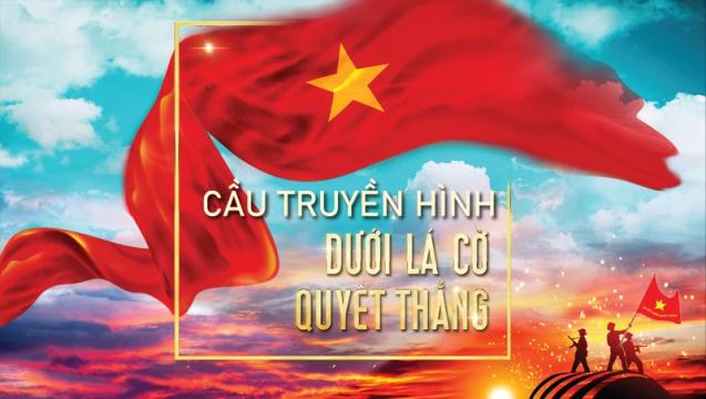 Cầu truyền hình “Dưới lá cờ Quyết thắng” - bản hùng ca về Chiến thắng Điện Biên Phủ