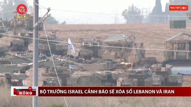 Bộ trưởng Israel cảnh báo sẽ xóa sổ Lebanon và Iran